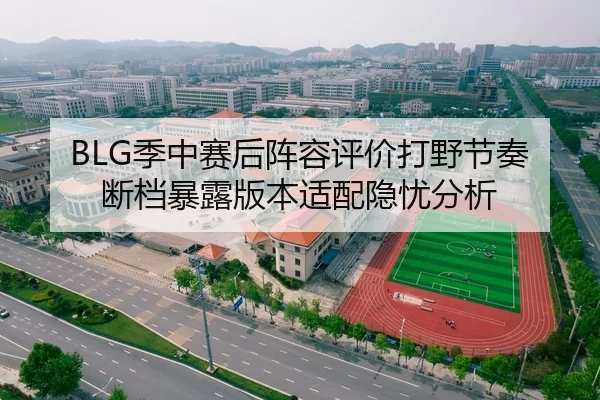 BLG季中赛后阵容评价打野节奏断档暴露版本适配隐忧分析