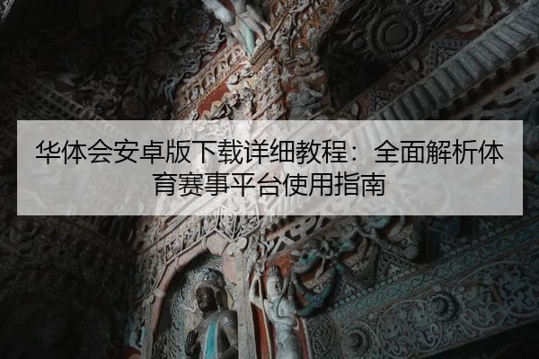 华体会安卓版下载详细教程：全面解析体育赛事平台使用指南