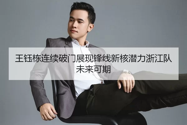 王钰栋连续破门展现锋线新核潜力浙江队未来可期