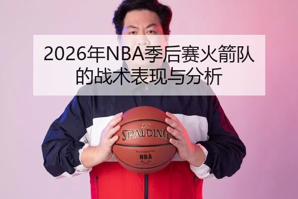 2026年NBA季后赛火箭队的战术表现与分析