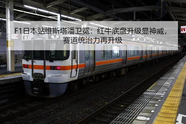 F1日本站维斯塔潘卫冕：红牛底盘升级显神威，赛道统治力再升级