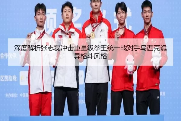 深度解析张志磊冲击重量级拳王统一战对手乌西克诡异格斗风格