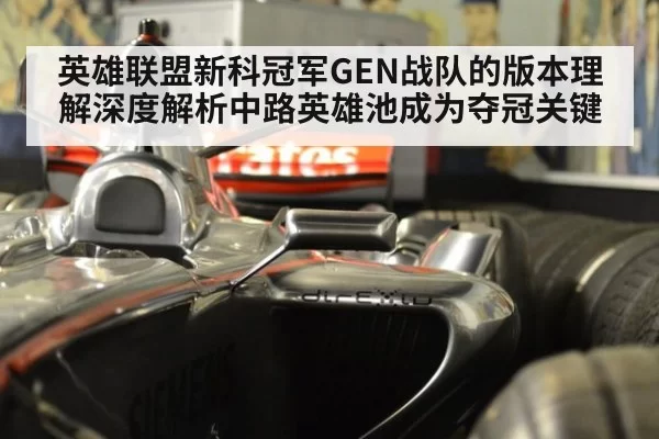 英雄联盟新科冠军GEN战队的版本理解深度解析中路英雄池成为夺冠关键