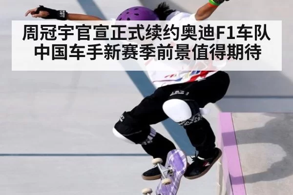 周冠宇官宣正式续约奥迪F1车队 中国车手新赛季前景值得期待