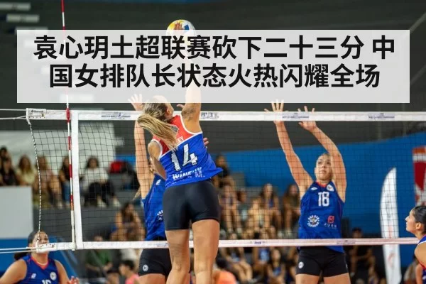 袁心玥土超联赛砍下二十三分 中国女排队长状态火热闪耀全场